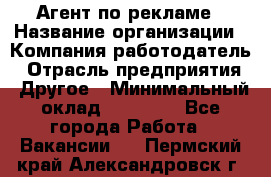 Агент по рекламе › Название организации ­ Компания-работодатель › Отрасль предприятия ­ Другое › Минимальный оклад ­ 20 000 - Все города Работа » Вакансии   . Пермский край,Александровск г.